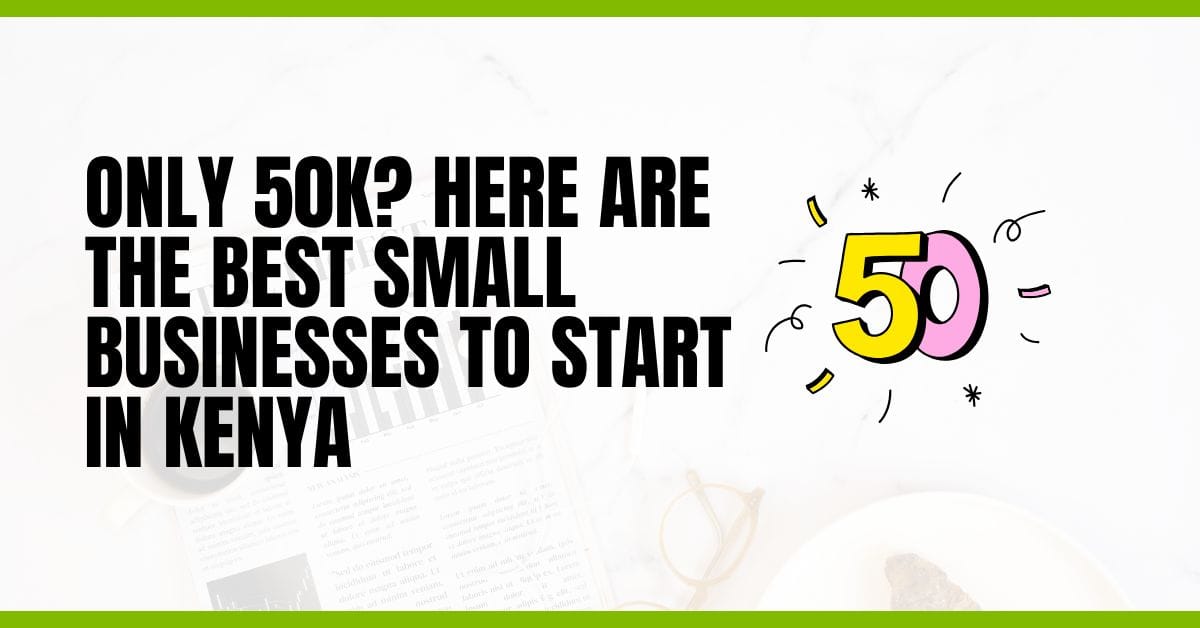 Only 50k? Here Are the Best Small Businesses to Start in Kenya