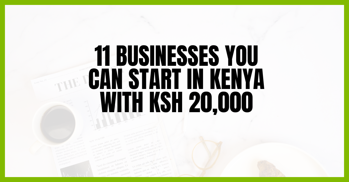 11 Businesses You Can Start in Kenya With KSh 20,000